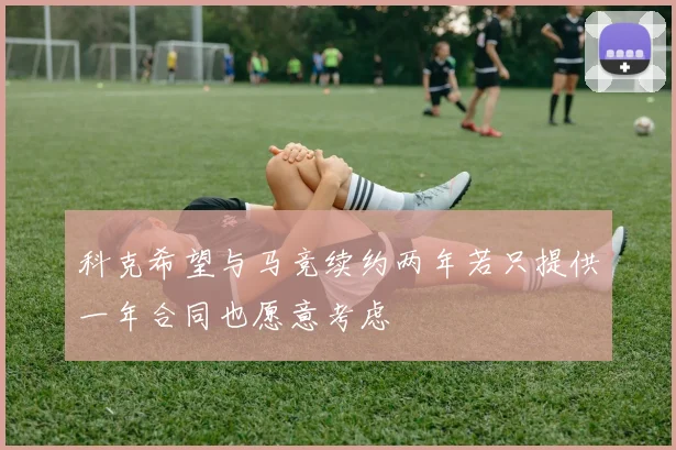 科克希望与马竞续约两年若只提供一年合同也愿意考虑