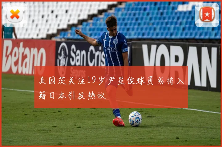 美因茨关注19岁尹星俊球员或将入籍日本引发热议