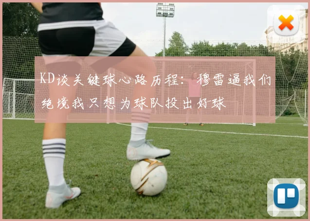 KD谈关键球心路历程：穆雷逼我们绝境我只想为球队投出好球