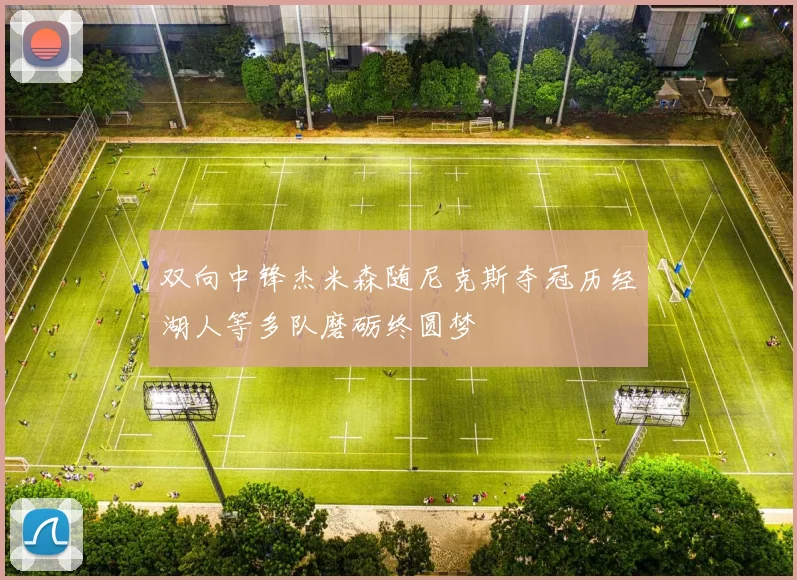 双向中锋杰米森随尼克斯夺冠历经湖人等多队磨砺终圆梦