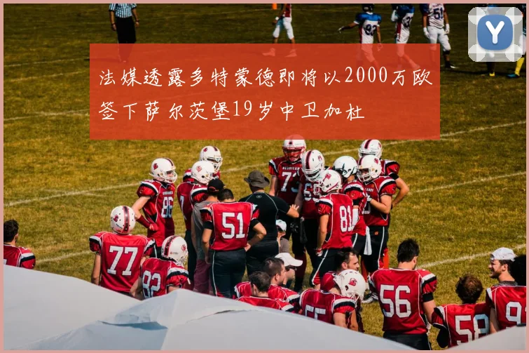 法媒透露多特蒙德即将以2000万欧签下萨尔茨堡19岁中卫加杜