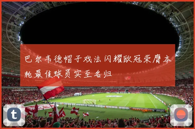 巴尔韦德帽子戏法闪耀欧冠荣膺本轮最佳球员实至名归